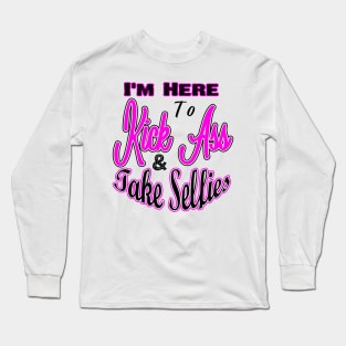 I'm Here to Kick Ass & Take Selfies Long Sleeve T-Shirt